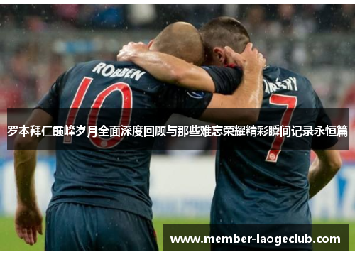 罗本拜仁巅峰岁月全面深度回顾与那些难忘荣耀精彩瞬间记录永恒篇 罗本拜仁巅峰岁月全面深度回顾与那些难忘荣耀精彩瞬间记录永恒篇
