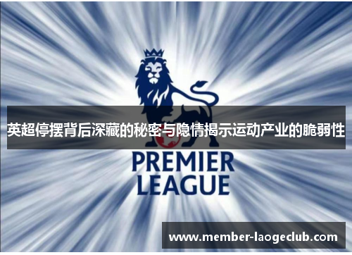 英超停摆背后深藏的秘密与隐情揭示运动产业的脆弱性 英超停摆背后深藏的秘密与隐情揭示运动产业的脆弱性