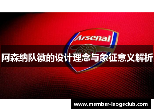 阿森纳队徽的设计理念与象征意义解析 阿森纳队徽的设计理念与象征意义解析