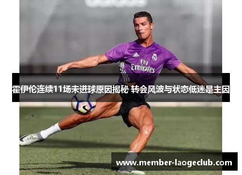 霍伊伦连续11场未进球原因揭秘 转会风波与状态低迷是主因