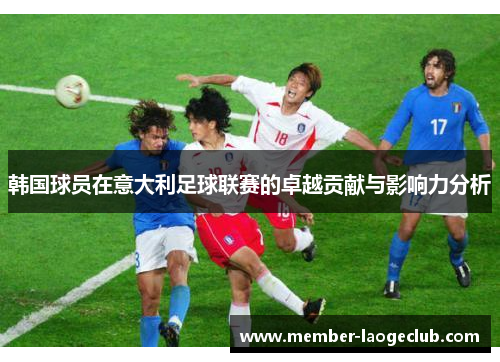 韩国球员在意大利足球联赛的卓越贡献与影响力分析