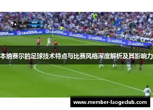 本纳赛尔的足球技术特点与比赛风格深度解析及其影响力